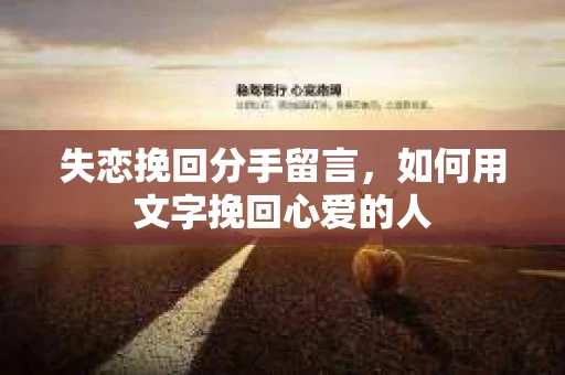 失恋挽回分手留言，如何用文字挽回心爱的人