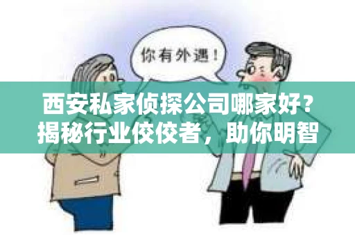 西安私家侦探公司哪家好？揭秘行业佼佼者，助你明智选择