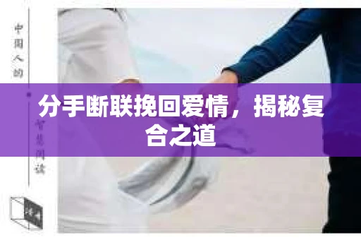 分手断联挽回爱情,揭秘复合之道 分手断联挽回爱情,揭秘复合之道