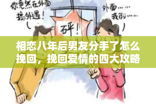 相恋八年后男友分手了怎么挽回，挽回爱情的四大攻略