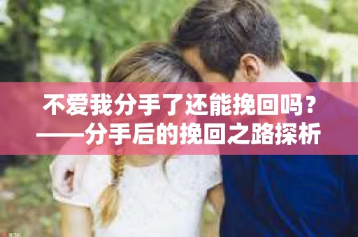 不爱我分手了还能挽回吗？——分手后的挽回之路探析