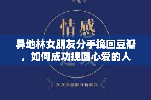 异地林女朋友分手挽回豆瓣，如何成功挽回心爱的人