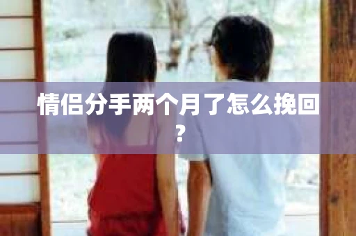 情侣分手两个月了怎么挽回？