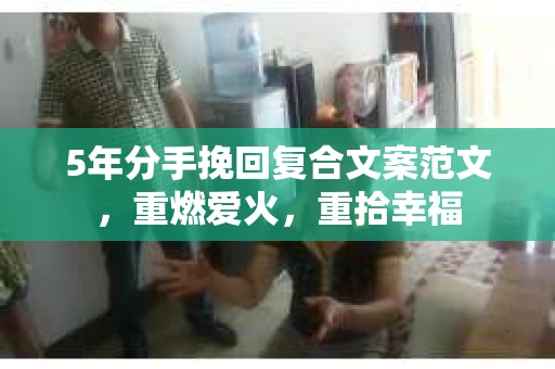5年分手挽回复合文案范文，重燃爱火，重拾幸福