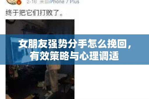 女朋友强势分手怎么挽回，有效策略与心理调适
