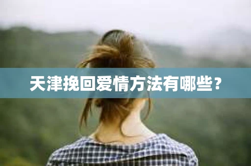 天津挽回爱情方法有哪些？