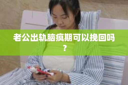 老公出轨脑疯期可以挽回吗？