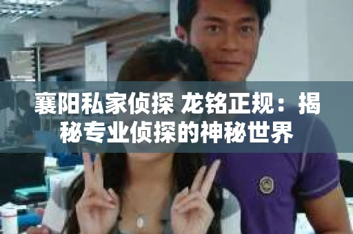 襄阳私家侦探 龙铭正规：揭秘专业侦探的神秘世界