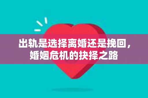 出轨是选择离婚还是挽回，婚姻危机的抉择之路