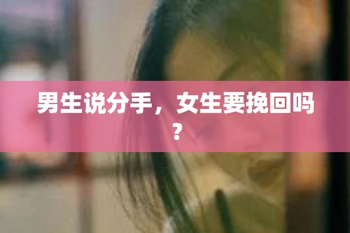 男生说分手，女生要挽回吗？